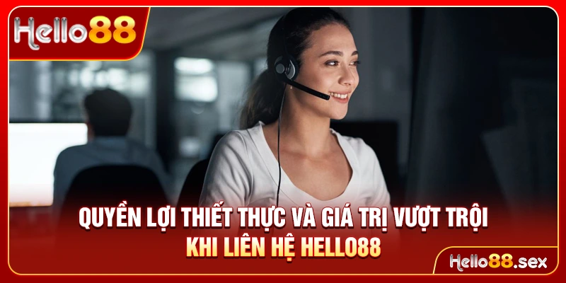 Quyền lợi thiết thực và giá trị vượt trội khi liên hệ Hello88